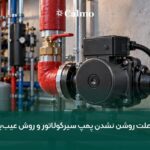 8 علت روشن نشدن پمپ سیرکولاتور و روش عیب‌یابی