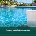 اسید سیانوریک استخر چیست و چگونه از کلر محافظت می‌کند؟